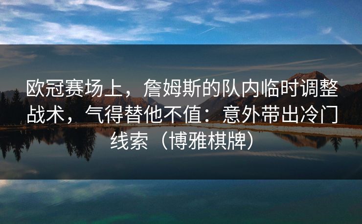 欧冠赛场上，詹姆斯的队内临时调整战术，气得替他不值：意外带出冷门线索（博雅棋牌）