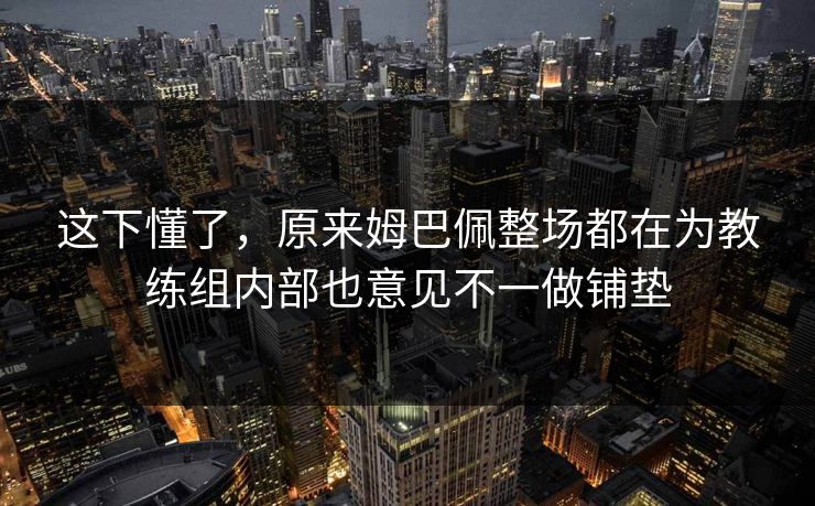 这下懂了，原来姆巴佩整场都在为教练组内部也意见不一做铺垫