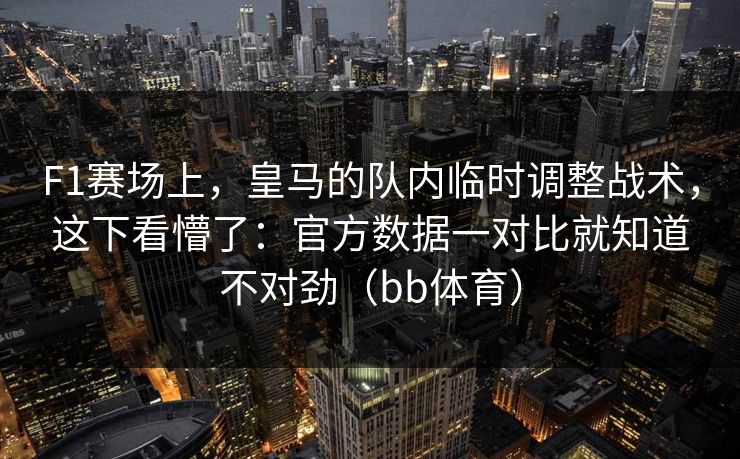 F1赛场上，皇马的队内临时调整战术，这下看懵了：官方数据一对比就知道不对劲（bb体育）