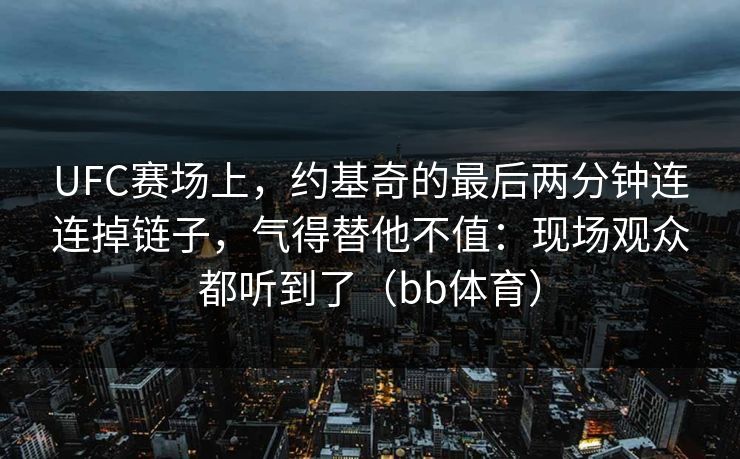UFC赛场上，约基奇的最后两分钟连连掉链子，气得替他不值：现场观众都听到了（bb体育）