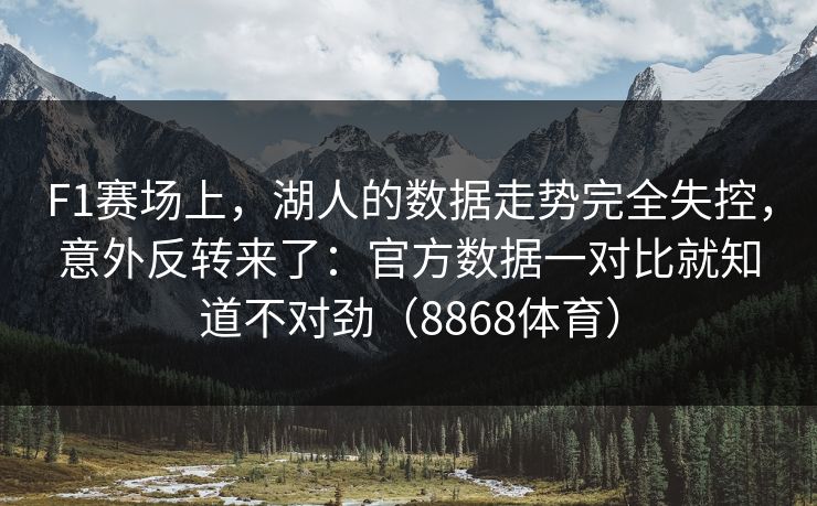 F1赛场上，湖人的数据走势完全失控，意外反转来了：官方数据一对比就知道不对劲（8868体育）