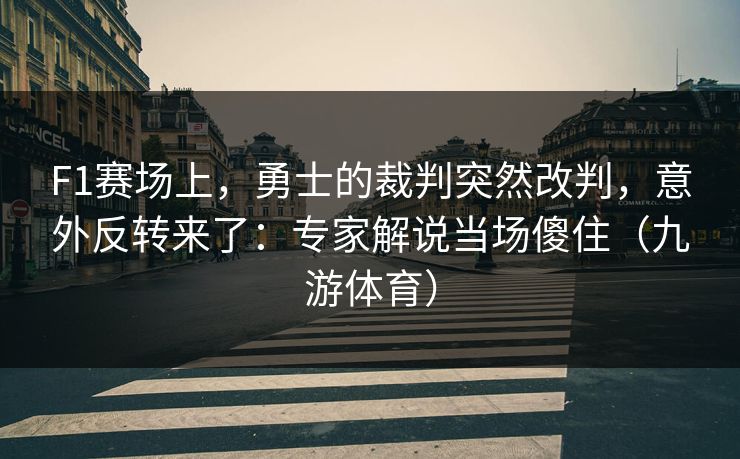 F1赛场上，勇士的裁判突然改判，意外反转来了：专家解说当场傻住（九游体育）