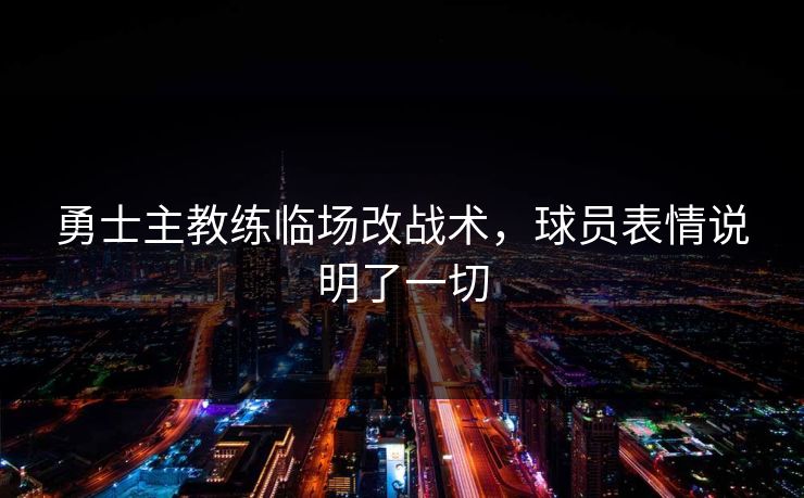勇士主教练临场改战术，球员表情说明了一切