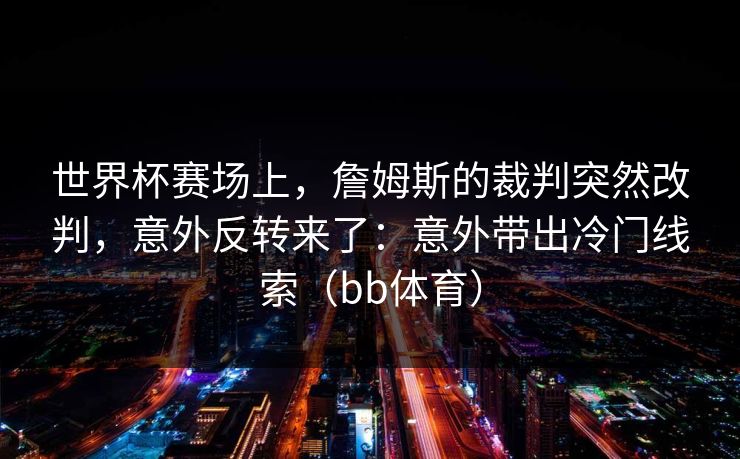 世界杯赛场上，詹姆斯的裁判突然改判，意外反转来了：意外带出冷门线索（bb体育）