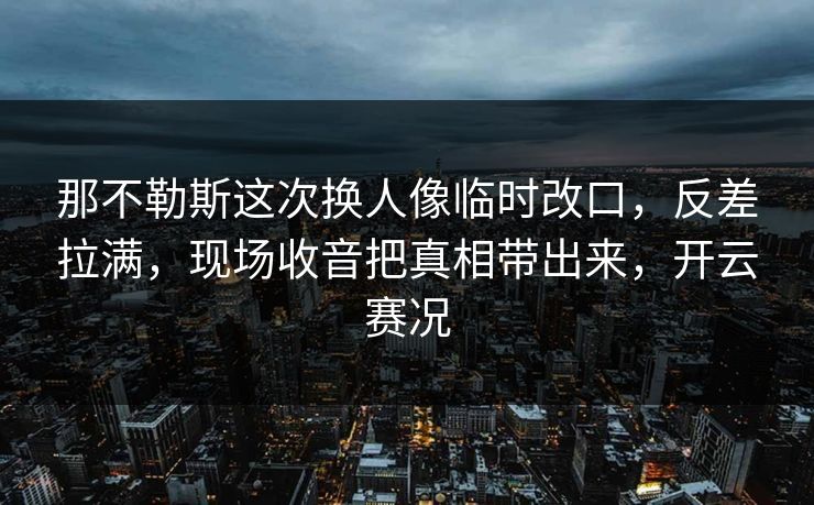 那不勒斯这次换人像临时改口，反差拉满，现场收音把真相带出来，开云赛况