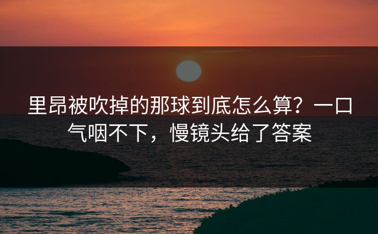 里昂被吹掉的那球到底怎么算？一口气咽不下，慢镜头给了答案